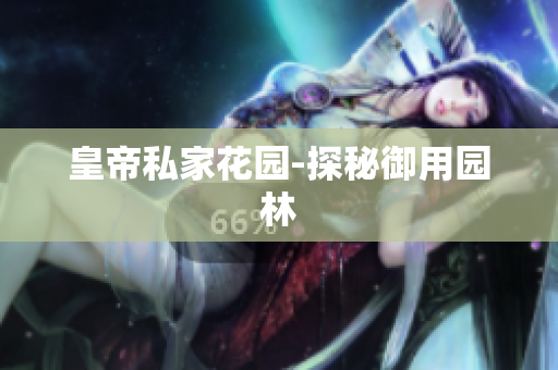 皇帝私家花园-探秘御用园林