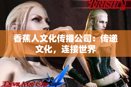 香蕉人文化传播公司：传递文化，连接世界