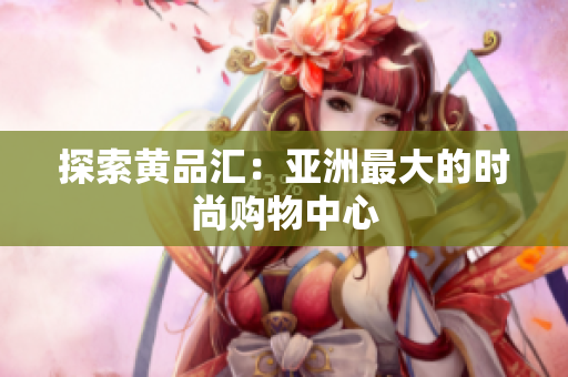 探索黄品汇：亚洲最大的时尚购物中心