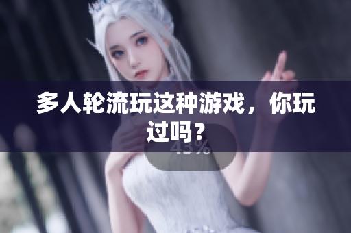 多人轮流玩这种游戏，你玩过吗？