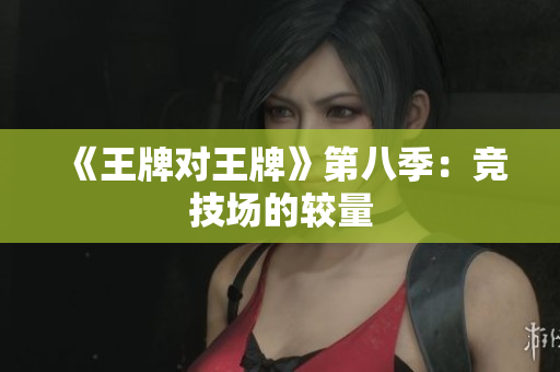《王牌对王牌》第八季：竞技场的较量