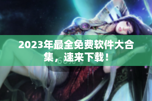 2023年最全免费软件大合集，速来下载！