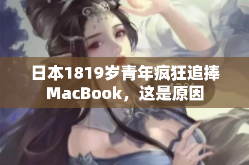 日本1819岁青年疯狂追捧MacBook，这是原因