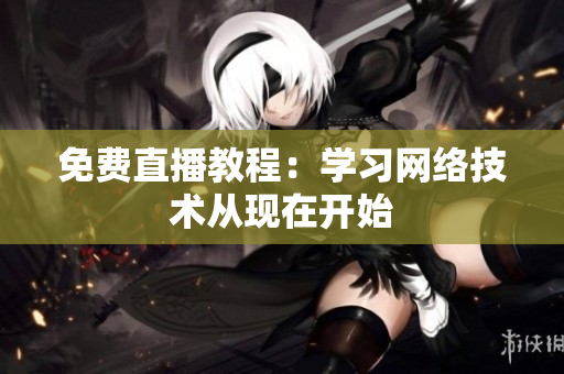 免费直播教程：学习网络技术从现在开始