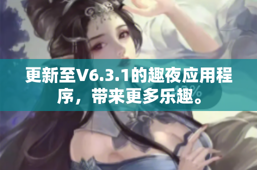 更新至V6.3.1的趣夜应用程序，带来更多乐趣。