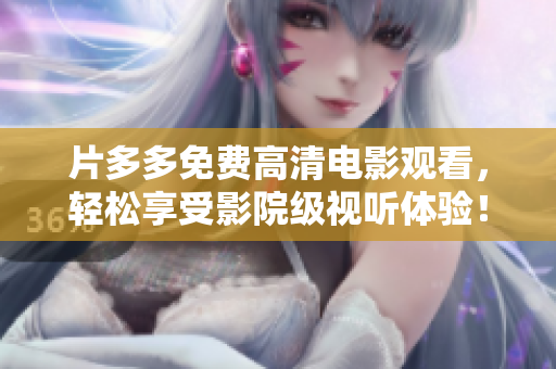 片多多免费高清电影观看，轻松享受影院级视听体验！