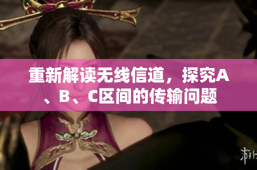 重新解读无线信道，探究A、B、C区间的传输问题