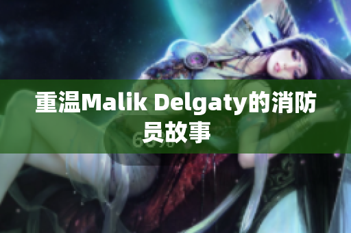 重温Malik Delgaty的消防员故事