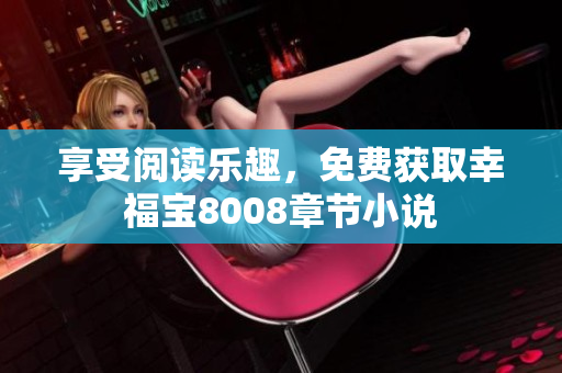享受阅读乐趣，免费获取幸福宝8008章节小说