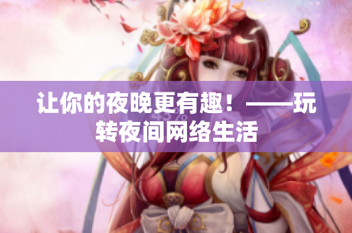 让你的夜晚更有趣！——玩转夜间网络生活