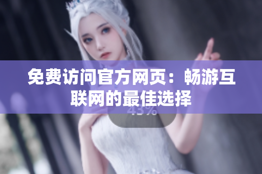 免费访问官方网页：畅游互联网的最佳选择