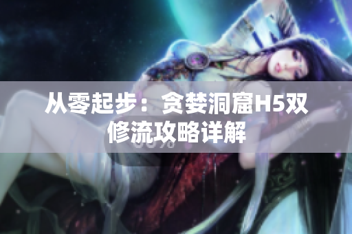从零起步：贪婪洞窟H5双修流攻略详解