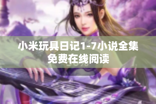 小米玩具日记1-7小说全集免费在线阅读