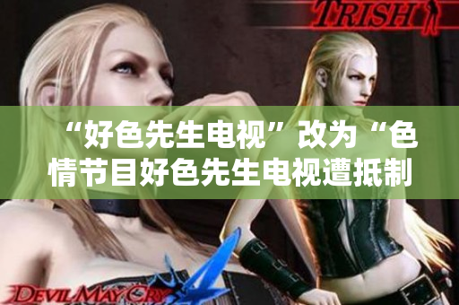 “好色先生电视”改为“色情节目好色先生电视遭抵制”