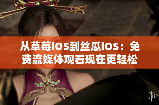 从草莓iOS到丝瓜iOS：免费流媒体观看现在更轻松