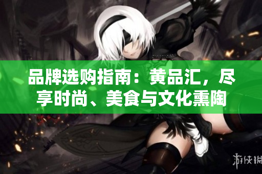 品牌选购指南：黄品汇，尽享时尚、美食与文化熏陶