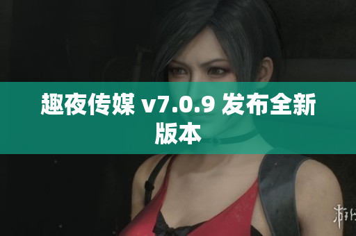 趣夜传媒 v7.0.9 发布全新版本