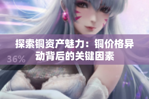 探索铜资产魅力：铜价格异动背后的关键因素