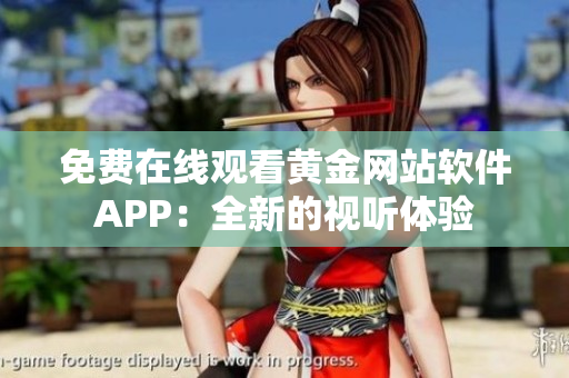 免费在线观看黄金网站软件APP：全新的视听体验