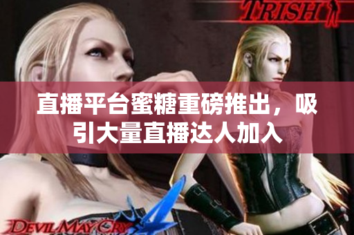 直播平台蜜糖重磅推出，吸引大量直播达人加入