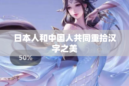 日本人和中国人共同重拾汉字之美