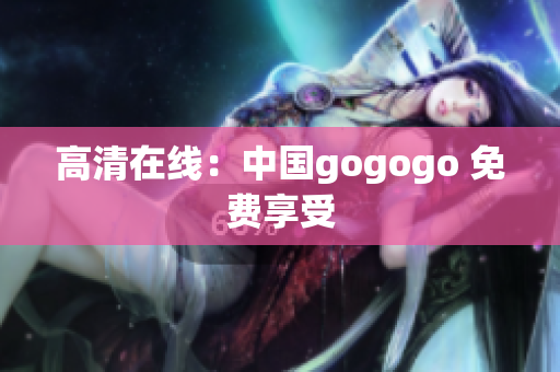 高清在线：中国gogogo 免费享受