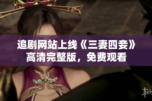 追剧网站上线《三妻四妾》高清完整版，免费观看