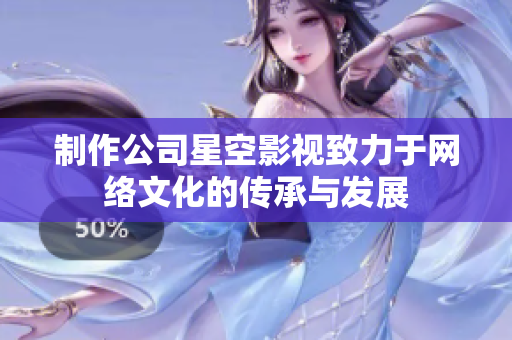 制作公司星空影视致力于网络文化的传承与发展