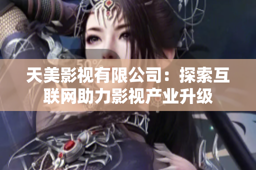 天美影视有限公司：探索互联网助力影视产业升级