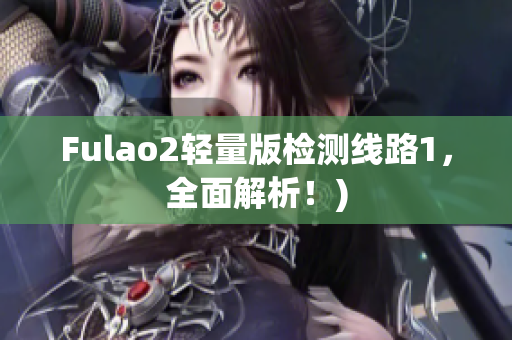 Fulao2轻量版检测线路1，全面解析！)