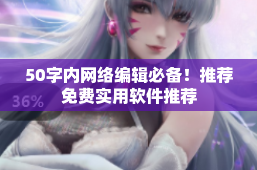 50字内网络编辑必备！推荐免费实用软件推荐
