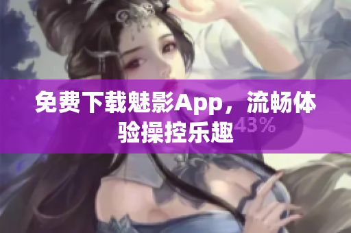 免费下载魅影App，流畅体验操控乐趣