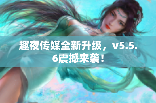 趣夜传媒全新升级，v5.5.6震撼来袭！