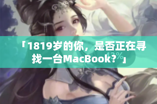 「1819岁的你，是否正在寻找一台MacBook？」