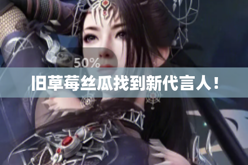 旧草莓丝瓜找到新代言人！