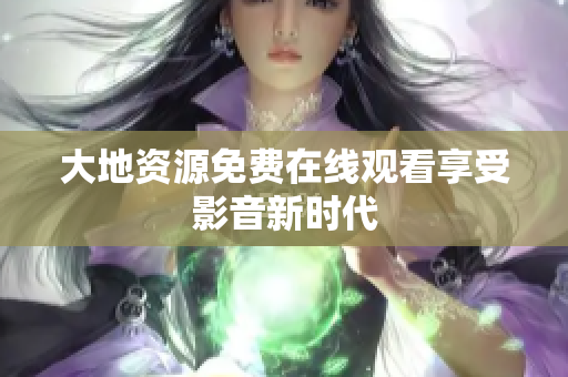 大地资源免费在线观看享受影音新时代