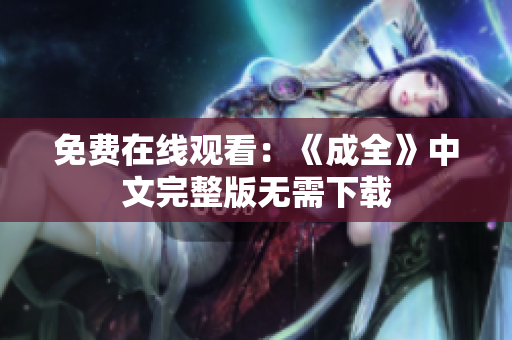 免费在线观看：《成全》中文完整版无需下载