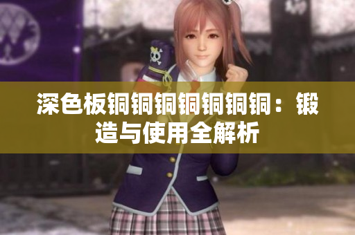 深色板铜铜铜铜铜铜铜：锻造与使用全解析
