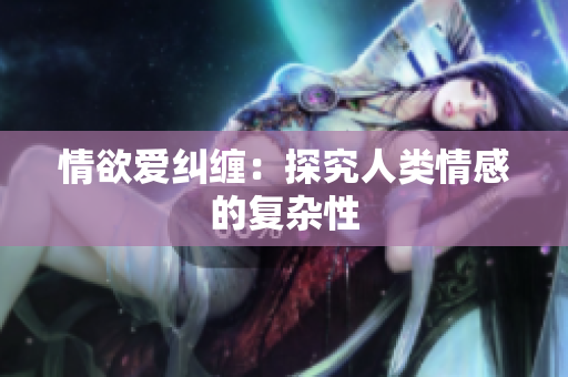 情欲爱纠缠：探究人类情感的复杂性