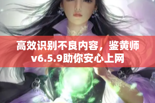 高效识别不良内容，鉴黄师v6.5.9助你安心上网