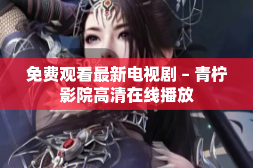 免费观看最新电视剧 – 青柠影院高清在线播放