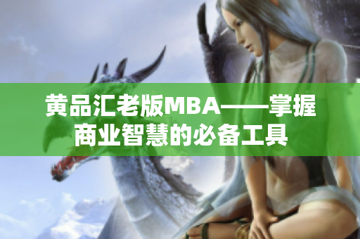 黄品汇老版MBA——掌握商业智慧的必备工具