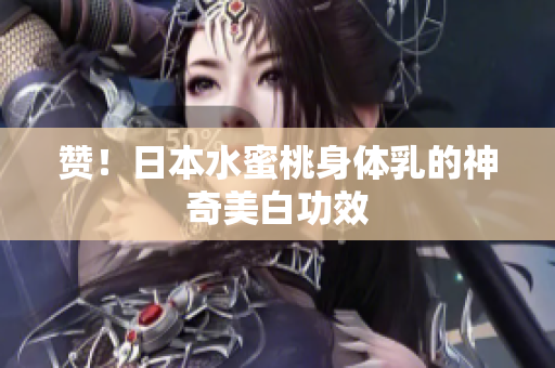 赞！日本水蜜桃身体乳的神奇美白功效