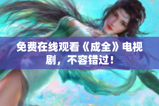 免费在线观看《成全》电视剧，不容错过！