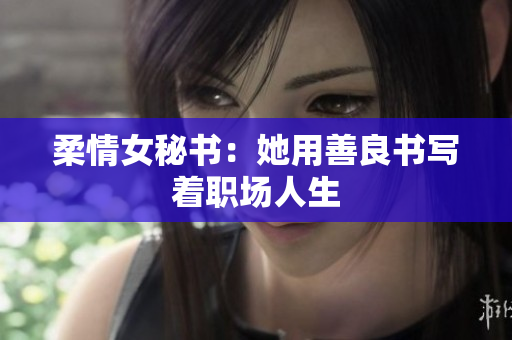 柔情女秘书：她用善良书写着职场人生