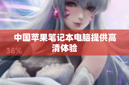 中国苹果笔记本电脑提供高清体验