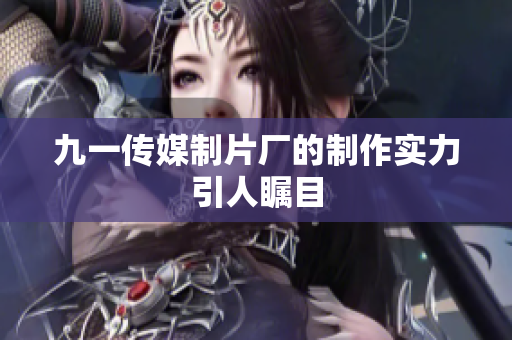 九一传媒制片厂的制作实力引人瞩目
