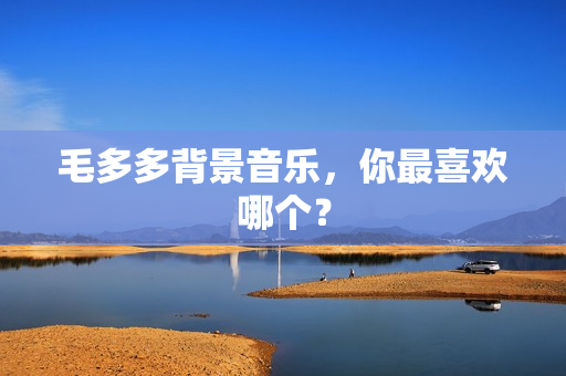 毛多多背景音乐，你最喜欢哪个？