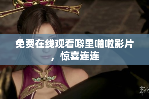 免费在线观看噼里啪啦影片，惊喜连连