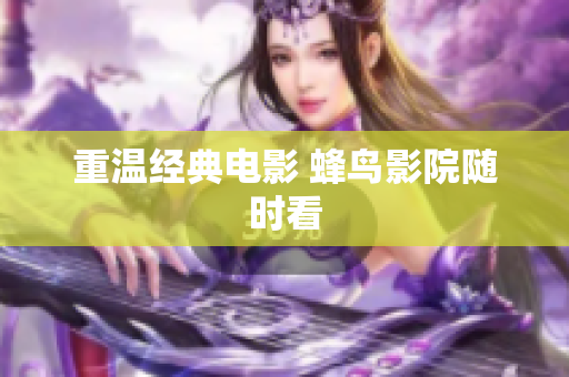重温经典电影 蜂鸟影院随时看